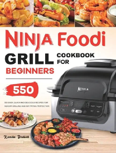 Ninja Foodi Grill Cookbook: 550 Easy & Delicious Indoor Grilling and Air Frying Recipes for Beginners and Advanced Users by Kamilia Boutwell