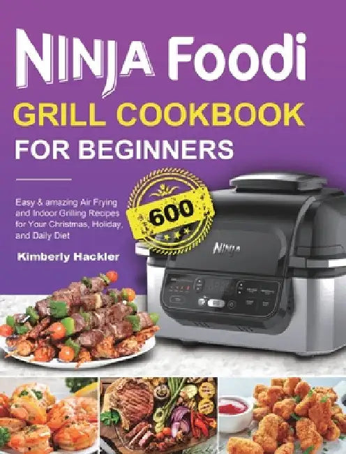 Ninja Foodi Grill Cookbook for Beginners: Easy & amazing Air Frying and Indoor Grilling Recipes for Your Christmas, Holiday, and Daily Diet by Kimberly Hackler