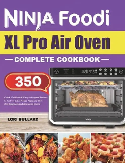 Ninja Foodi XL Pro Air Oven Complete Cookbook: Quick, Delicious & Easy-to-Prepare Recipes to Air Fry, Bake, Roast, Pizza and More (for Beginners and A by Lori Bullard