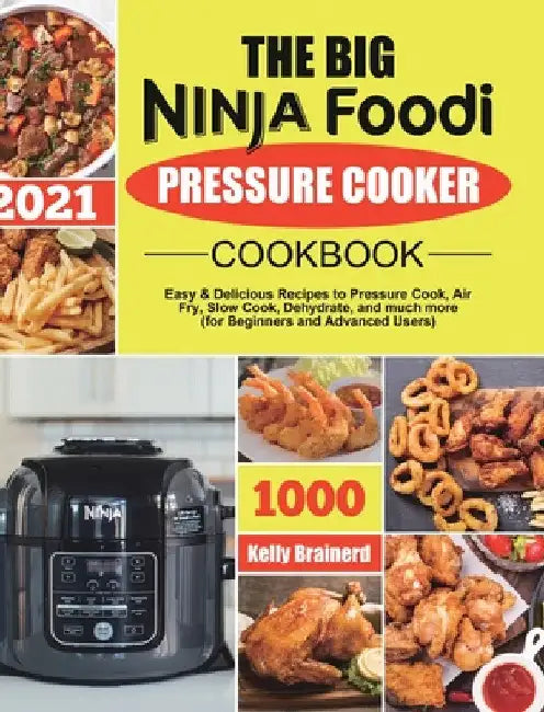 The Big Ninja Foodi Pressure Cooker Cookbook: Easy & Delicious Recipes to Pressure Cook, Air Fry, Slow Cook, Dehydrate, and much more (for Beginners a by Kelly Brainerd