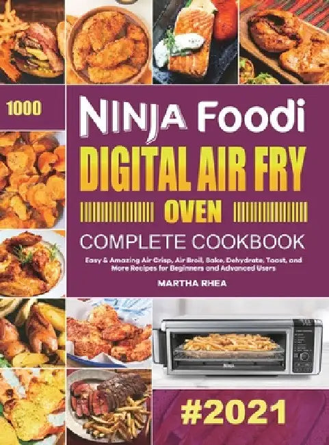Ninja Foodi Digital Air Fry Oven Complete Cookbook: Easy & Amazing Air Crisp, Air Broil, Bake, Dehydrate, Toast, and More Recipes for Beginners and Ad by Martha Rhea