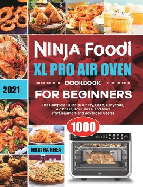Ninja Foodi XL Pro Air Oven Cookbook for Beginners 2021: The Complete Guide to Air Fry, Bake, Dehydrate, Air Roast, Broil, Pizza, and More (for Beginn by Martha Rhea