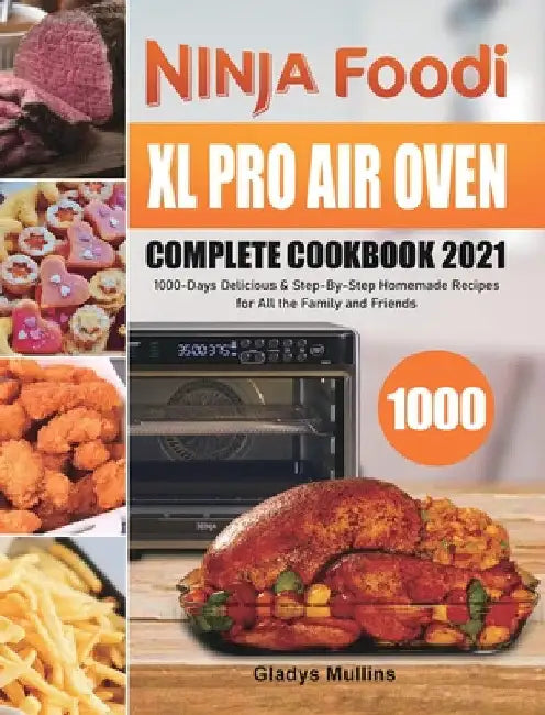 Ninja Foodi XL Pro Air Oven Complete Cookbook 2021: 1000-Days Delicious & Step-By-Step Homemade Recipes for All the Family and Friends by Gladys Mullins