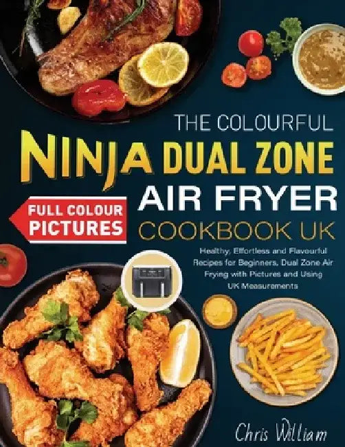 The Colourful Ninja Dual Zone Air Fryer Cookbook UK: Healthy, Effortless and Flavourful Recipes for Beginners, Dual Zone Air Frying with Pictures and by Chris William