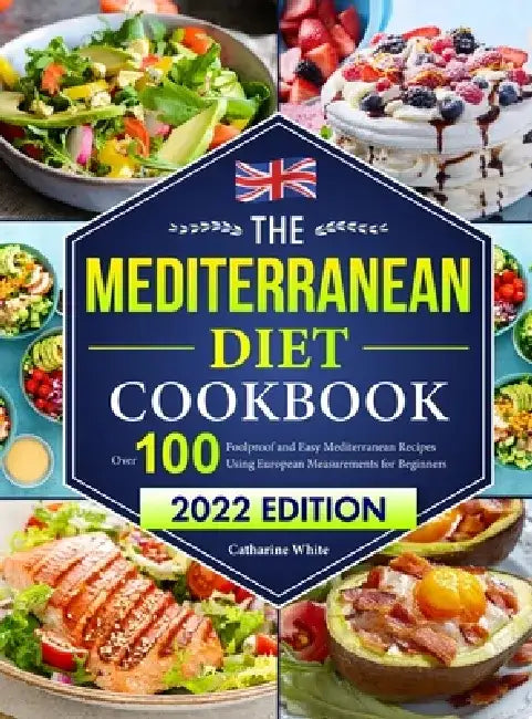 The Mediterranean Diet Cookbook: Over 100 Foolproof and Easy Mediterranean Recipes Using European Measurements for Beginners（2022 Edition) by Catharine White