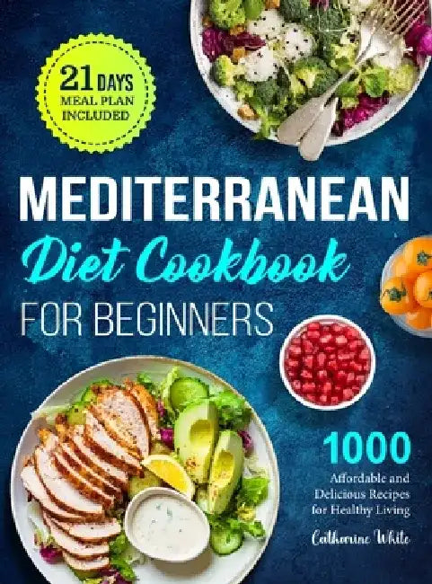 Mediterranean Diet Cookbook for Beginners: 1000 Affordable and Delicious Recipes for Healthy Living( 21 Days Meal Plan Included) by Catharine White