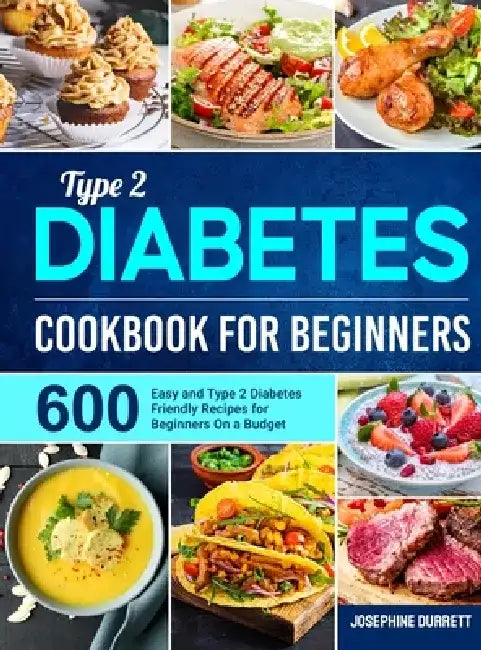 Type 2 Diabetes Cookbook for Beginners: 600 Easy and Type 2 Diabetes Friendly Recipes for Beginners On a Budget by Josephine Durrett