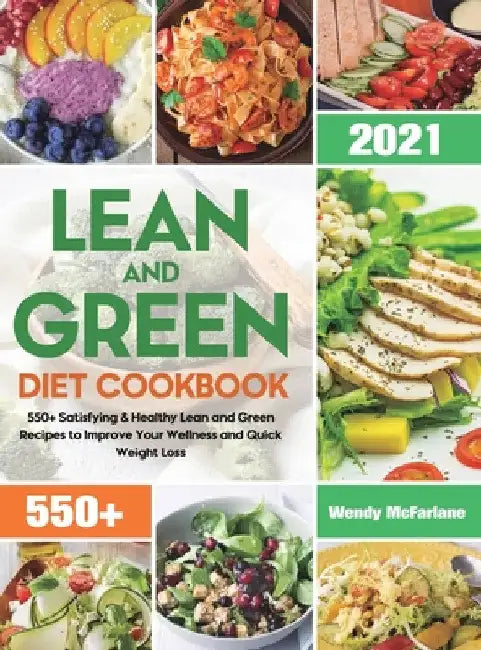 Lean and Green Diet Cookbook 2021: 550+ Satisfying & Healthy Lean and Green Recipes to Improve Your Wellness and Quick Weight Loss by Wendy McFarlane