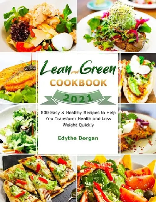Lean and Green Cookbook 2021: 800 Easy & Healthy Recipes to Help You Transform Health and Loss Weight Quickly by Edythe Dorgan