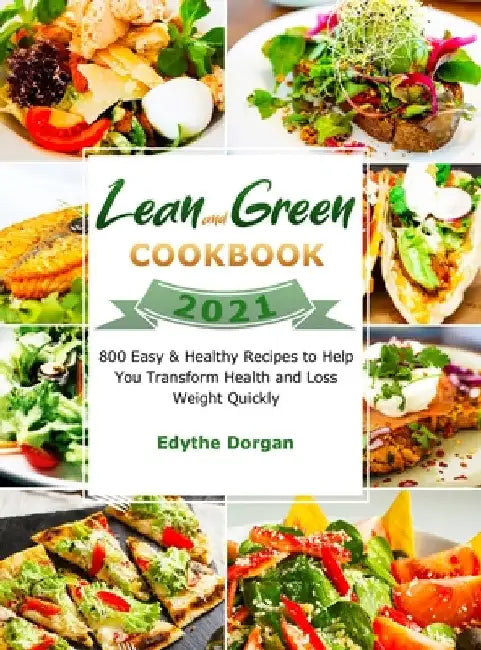 Lean and Green Cookbook 2021: 800 Easy & Healthy Recipes to Help You Transform Health and Loss Weight Quickly by Edythe Dorgan