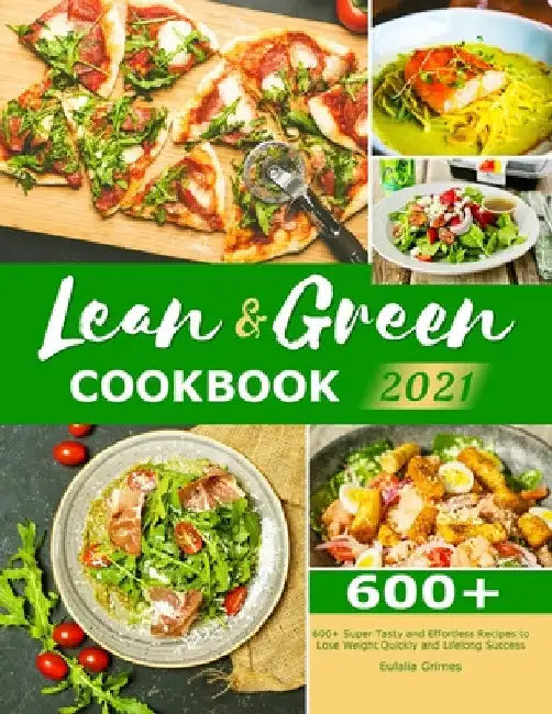 Lean & Green Cookbook 2021: 600+ Super Tasty and Effortless Recipes to Lose Weight Quickly and Lifelong Success by Eulalia Grimes