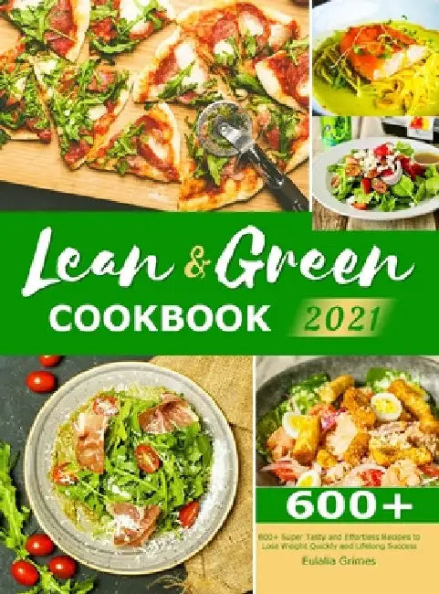 Lean & Green Cookbook 2021: 600+ Super Tasty and Effortless Recipes to Lose Weight Quickly and Lifelong Success by Eulalia Grimes