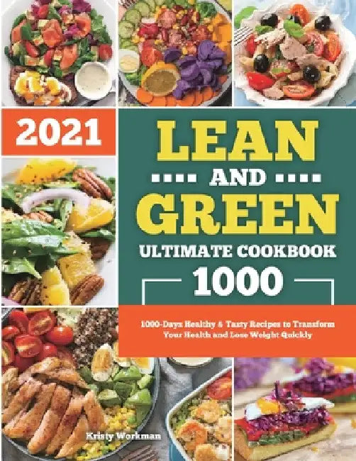 Lean and Green Ultimate Cookbook 2021: 1000-Days Healthy & Tasty Recipes to Transform Your Health and Lose Weight Quickly by Kristy Workman