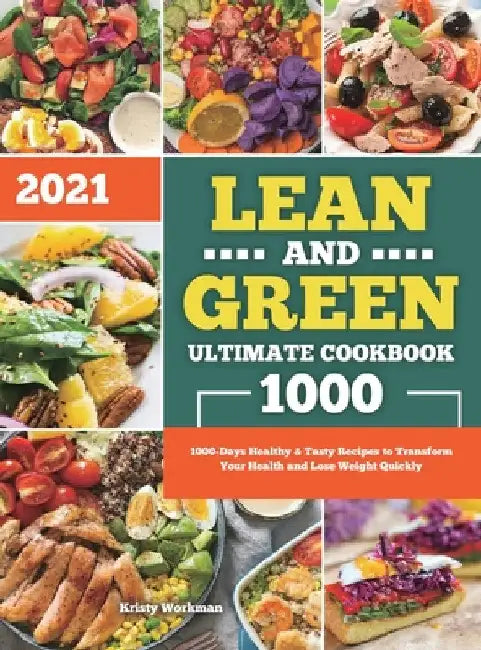 Lean and Green Ultimate Cookbook 2021: 1000-Days Healthy & Tasty Recipes to Transform Your Health and Lose Weight Quickly by Kristy Workman