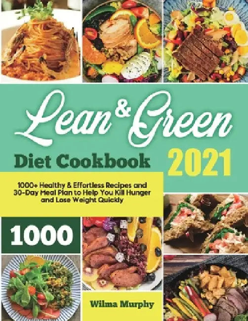 Lean and Green Diet Cookbook 2021: 1000+ Healthy & Effortless Recipes and 30-Day Meal Plan to Help You Kill Hunger and Lose Weight Quickly by Wilma Murphy