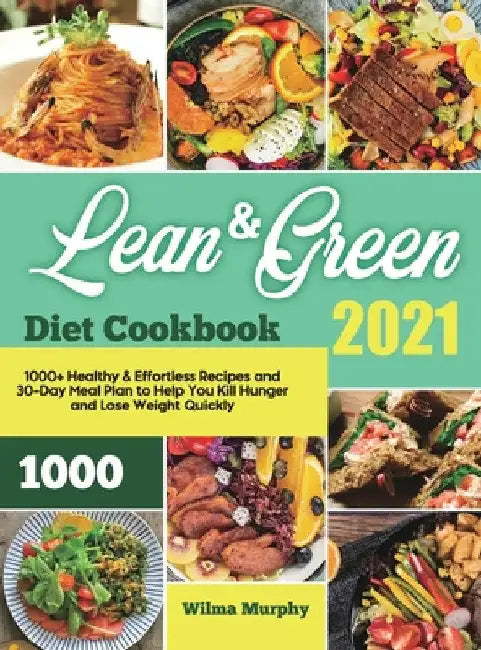 Lean and Green Diet Cookbook 2021: 1000+ Healthy & Effortless Recipes and 30-Day Meal Plan to Help You Kill Hunger and Lose Weight Quickly by Wilma Murphy