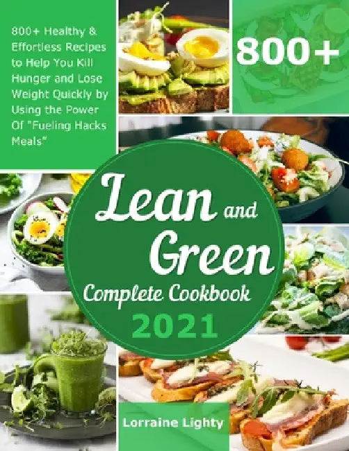 Lean and Green Complete Cookbook 2021: 800+ Healthy & Effortless Recipes to Help You Kill Hunger and Lose Weight Quickly by Using the Power of "Fuelin by Lorraine Lighty