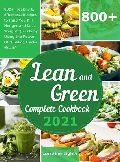 Lean and Green Complete Cookbook 2021: 800+ Healthy & Effortless Recipes to Help You Kill Hunger and Lose Weight Quickly by Using the Power of "Fuelin by Lorraine Lighty