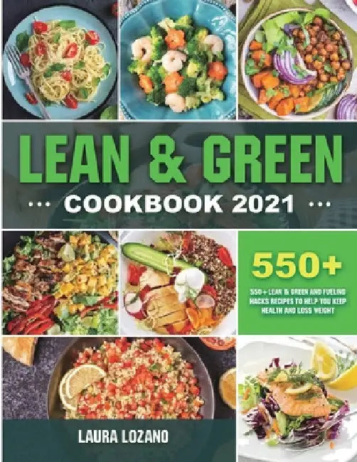 Lean and Green Cookbook 2021: 550+ Lean & Green and Fueling Hacks Recipes to Help You Keep Health and Loss Weight by Laura Lozano