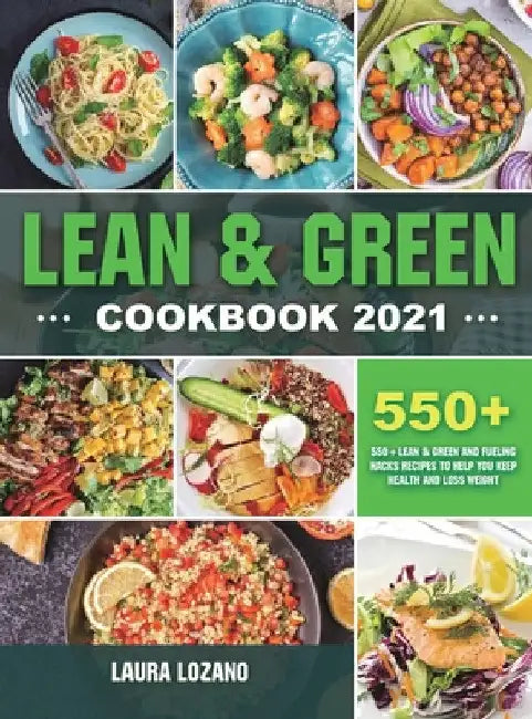 Lean and Green Cookbook 2021: 550+ Lean & Green and Fueling Hacks Recipes to Help You Keep Health and Loss Weight by Laura Lozano