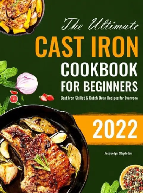 The Ultimate Cast Iron Cookbook for Beginners: Cast Iron Skillet & Dutch Oven Recipes for Everyone by Jacquelyn Stapleton