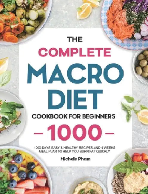 The Complete Macro Diet Cookbook for Beginners: 1000 Days Easy & Healthy Recipes and 4 Weeks Meal Plan to Help You Burn Fat Quickly by Michele Pham