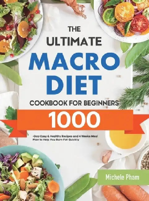The Ultimate Macro Diet Cookbook for Beginners: 1000-Day Easy & Healthy Recipes and 4 Weeks Meal Plan to Help You Burn Fat Quickly by Michele Pham