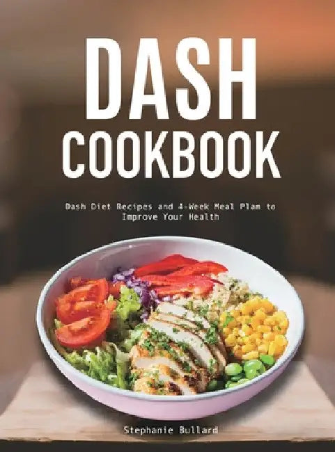 Dash Cookbook: Dash Diet Recipes and 4-Week Meal Plan to Improve Your Health by Stephanie Bullard