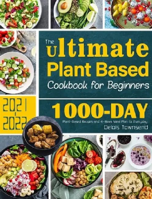 The Ultimate Plant Based Cookbook for Beginners: 1000-Day Plant-Based Recipes and 4-Week Meal Plan for Everyday by Delois Townsend