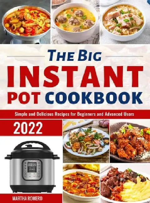 The Big Instant Pot Cookbook: Simple and Delicious Recipes for Beginners and Advanced Users by Martha Romero