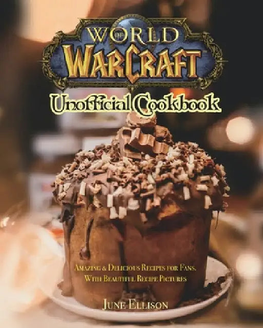 World of Warcraft Unofficial Cookbook: Amazing & Delicious Recipes for Fans. With Beautiful Recipe Pictures by June Ellison
