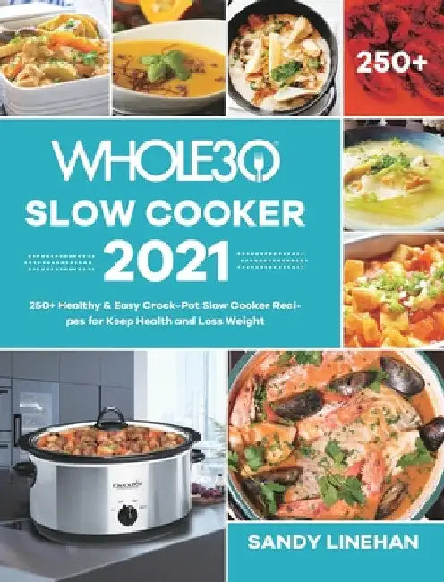 The Whole30 Slow Cooker 2021: 250+ Healthy & Easy Crock-Pot Slow Cooker Recipes for Keep Health and Loss Weight by Sandy Linehan