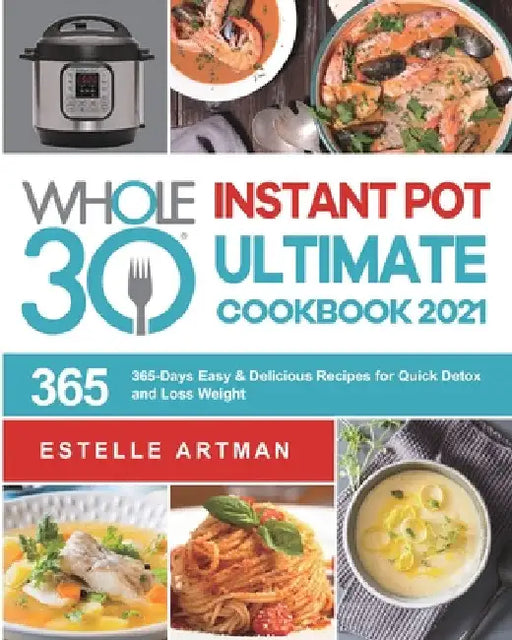 The Whole30 Instant Pot Ultimate Cookbook 2021: 365-Days Easy & Delicious Recipes for Quick Detox and Loss Weight by Estelle Artman