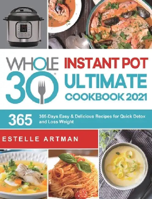The Whole30 Instant Pot Ultimate Cookbook 2021: 365-Days Easy & Delicious Recipes for Quick Detox and Loss Weight by Estelle Artman