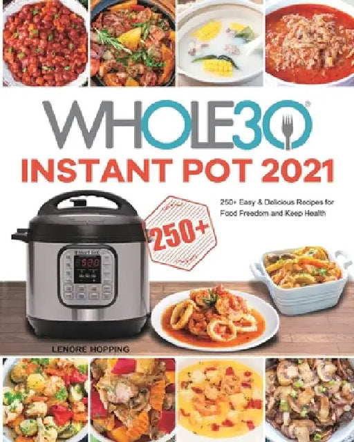 The Whole30 Instant Pot 2021: 250+ Easy & Delicious Recipes for Food Freedom and Keep Health by Lenore Hopping
