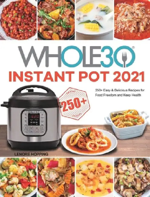 The Whole30 Instant Pot 2021: 250+ Easy & Delicious Recipes for Food Freedom and Keep Health by Lenore Hopping
