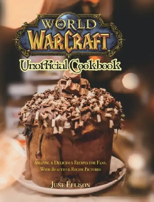 World of Warcraft Unofficial Cookbook: Amazing & Delicious Recipes for Fans. With Beautiful Recipe Pictures by June Ellison