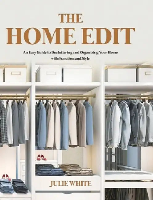 The Home Edit: An Easy Guide to Decluttering and Organizing Your Home with Function and Style by Julie White