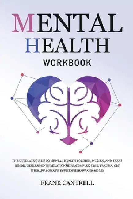 Mental Health Workbook: The Ultimate Guide to Mental Health for Men, Women, and Teens (EMDR, Depression in Relationships, Complex PTSD, Trauma by Frank Cantrell