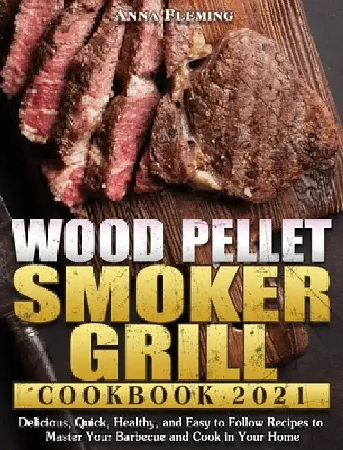 Wood Pellet Smoker Grill Cookbook 2021: Delicious, Quick, Healthy, and Easy to Follow Recipes to Master Your Barbecue and Cook in Your Home by Anna Fleming
