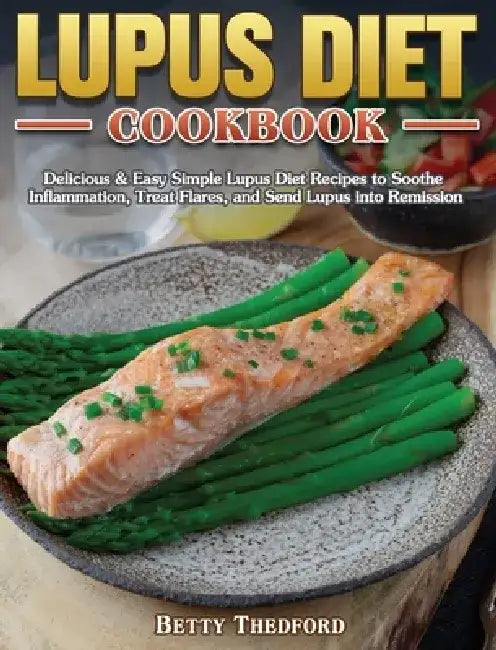 Lupus Diet Cookbook: Delicious & Easy Simple Lupus Diet Recipes to Soothe Inflammation, Treat Flares, and Send Lupus into Remission by Betty Thedford