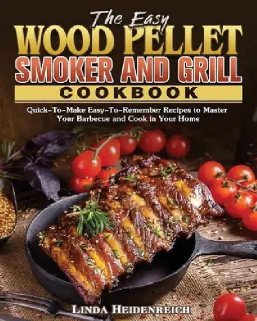 The Easy Wood Pellet Smoker and Grill Cookbook by Linda Heidenreich