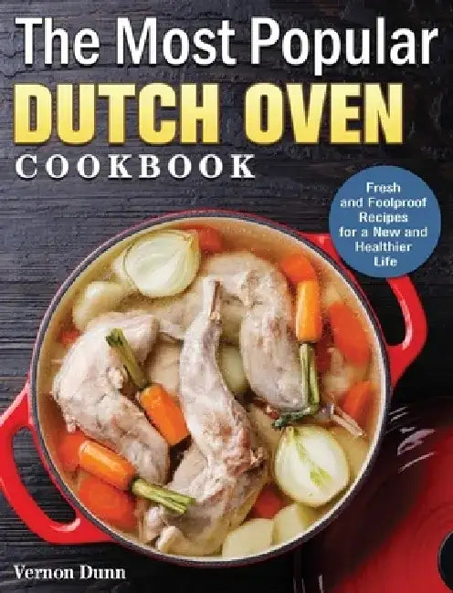 The Most Popular Dutch Oven Cookbook: Fresh and Foolproof Recipes for a New and Healthier Life by Vernon Dunn