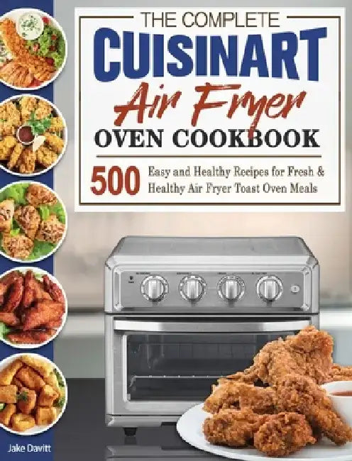 The Complete Cuisinart Air Fryer Oven Cookbook: 500 Easy and Healthy Recipes for Fresh and Healthy Air Fryer Toast Oven Meals by Jake Davitt