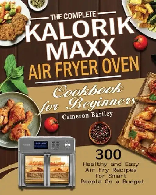 The Complete Kalorik Maxx Air Fryer Oven Cookbook for Beginners by Cameron Bartley