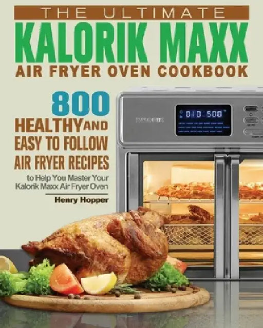 The Ultimate Kalorik Maxx Air Fryer Oven Cookbook by Henry Hopper