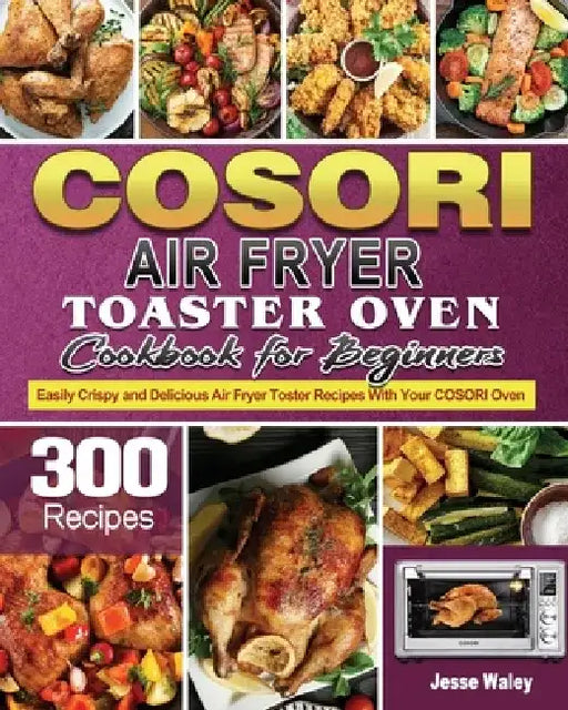 Cosori Air Fryer Toaster Oven Cookbook for Beginners by Jesse Waley