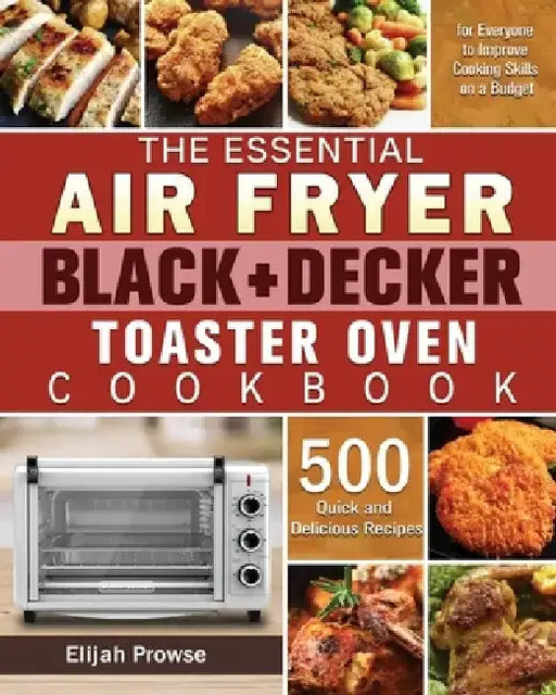 The Essential Air Fryer BLACK+DECKER Toaster Oven Cookbook by Elijah Prowse