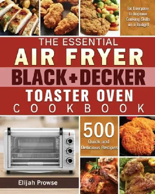 The Essential Air Fryer BLACK+DECKER Toaster Oven Cookbook by Elijah Prowse