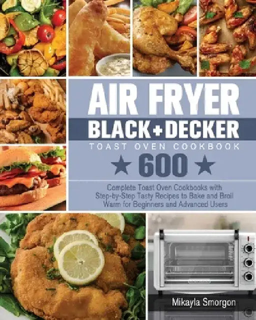 Air Fryer BLACK+DECKER Toast Oven Cookbook by Mikayla Smorgon